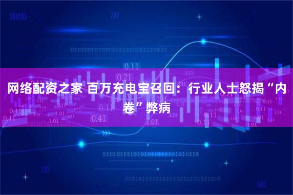 网络配资之家 百万充电宝召回：行业人士怒揭“内卷”弊病
