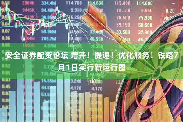 安全证券配资论坛 增开！提速！优化服务！铁路7月1日实行新运行图