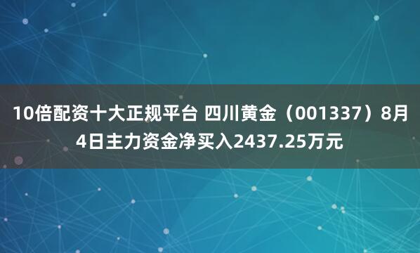 10倍配资十大正规平台 四川黄金（001337）8月4日主力资金净买入2437.25万元