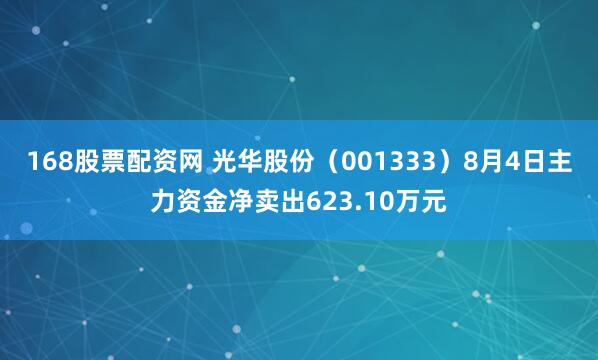 168股票配资网 光华股份（001333）8月4日主力资金净卖出623.10万元