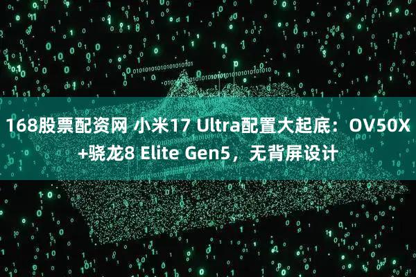 168股票配资网 小米17 Ultra配置大起底：OV50X+骁龙8 Elite Gen5，无背屏设计