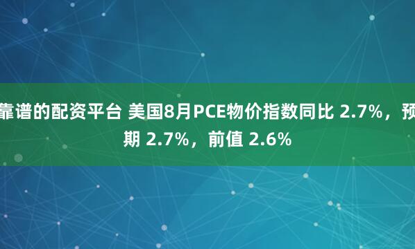 靠谱的配资平台 美国8月PCE物价指数同比 2.7%，预期 2.7%，前值 2.6%