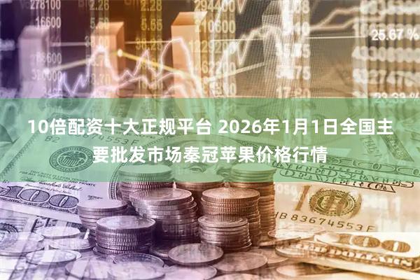 10倍配资十大正规平台 2026年1月1日全国主要批发市场秦冠苹果价格行情